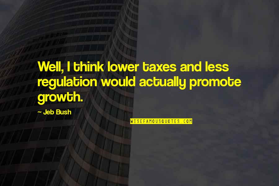 You Mean Everything Me Quotes By Jeb Bush: Well, I think lower taxes and less regulation