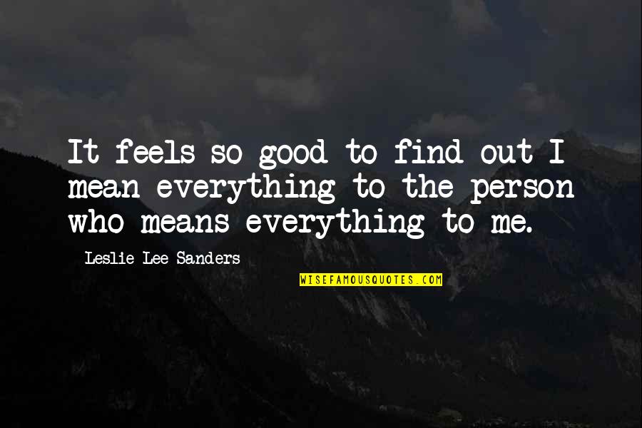 You Mean Everything Me Quotes By Leslie Lee Sanders: It feels so good to find out I