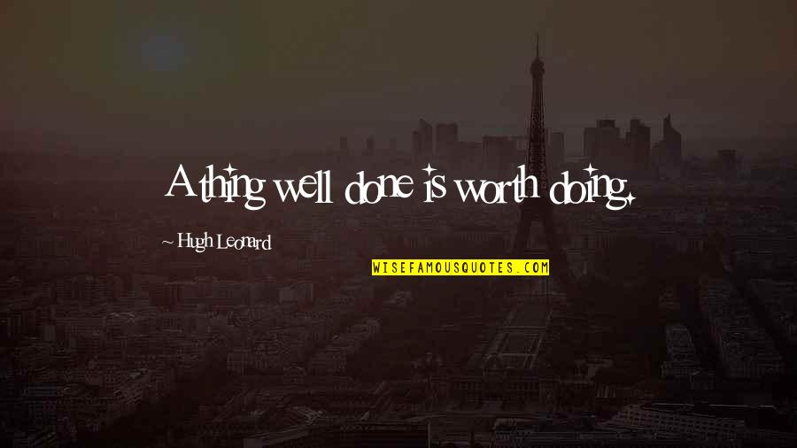 You Mean Everything To Me Best Friend Quotes By Hugh Leonard: A thing well done is worth doing.