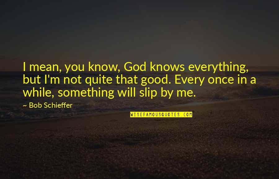 You Mean Everything To Me Quotes By Bob Schieffer: I mean, you know, God knows everything, but