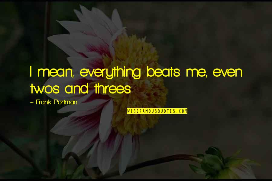 You Mean Everything To Me Quotes By Frank Portman: I mean, everything beats me, even twos and