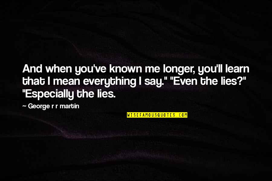 You Mean Everything To Me Quotes By George R R Martin: And when you've known me longer, you'll learn