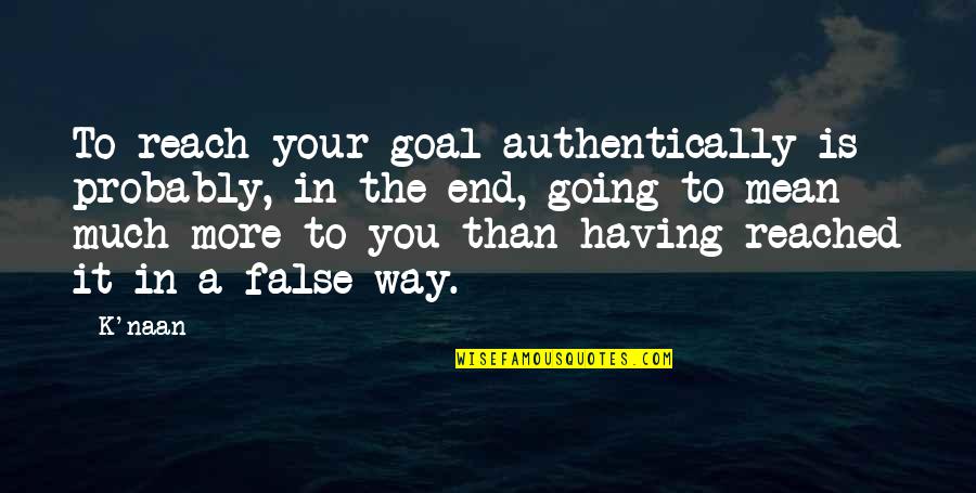 You Mean More Quotes By K'naan: To reach your goal authentically is probably, in