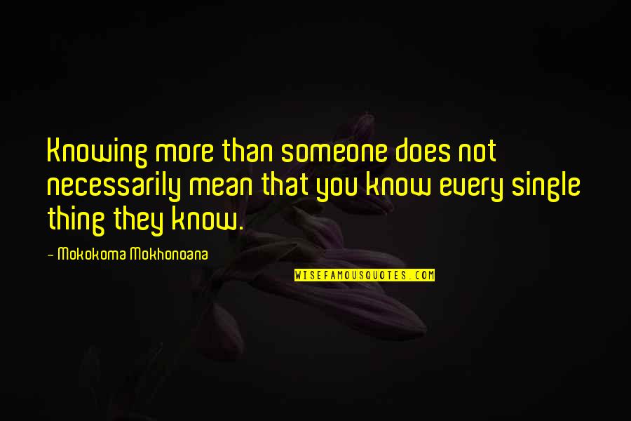 You Mean More Quotes By Mokokoma Mokhonoana: Knowing more than someone does not necessarily mean