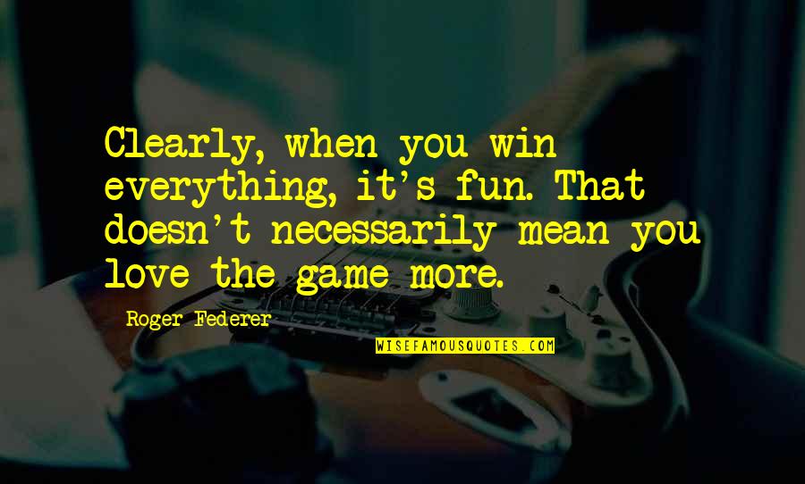 You Mean More Quotes By Roger Federer: Clearly, when you win everything, it's fun. That