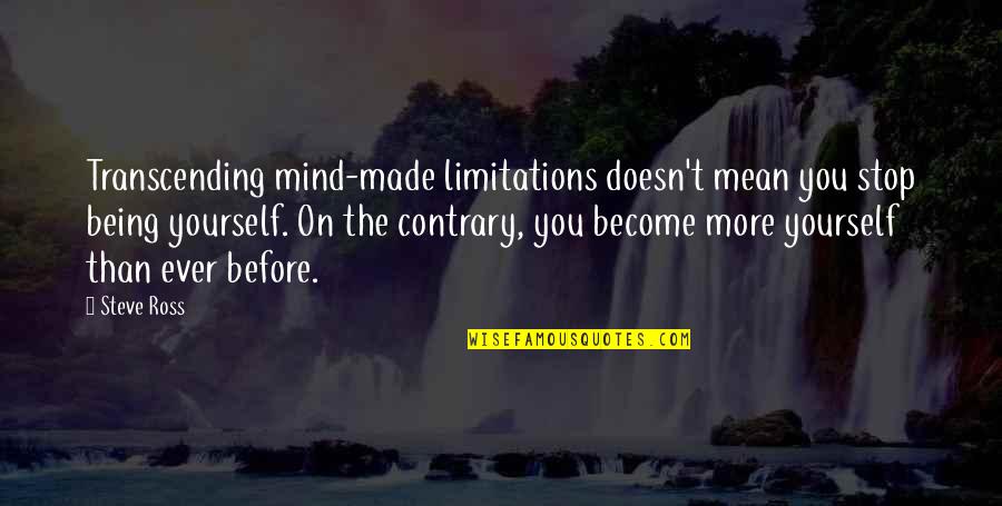 You Mean More Quotes By Steve Ross: Transcending mind-made limitations doesn't mean you stop being