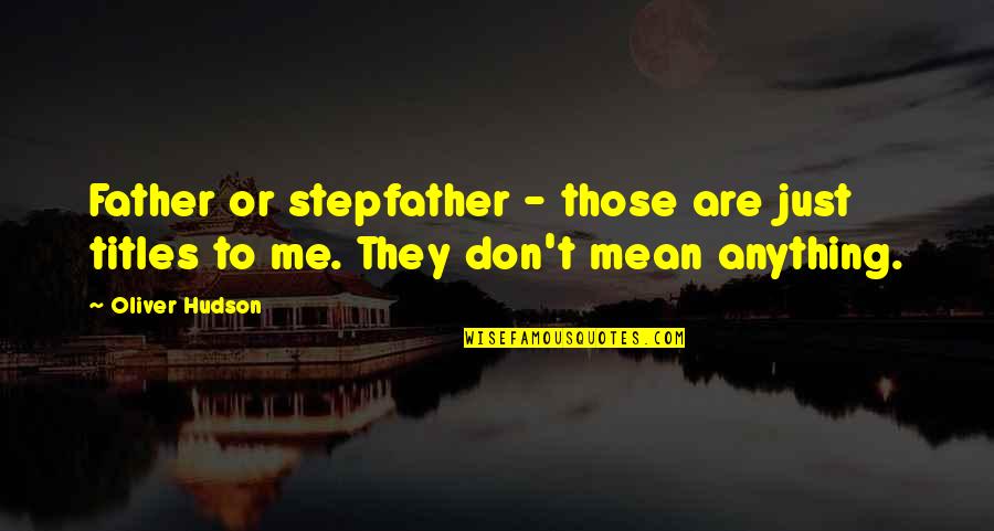 You Mean More To Me Than Quotes By Oliver Hudson: Father or stepfather - those are just titles