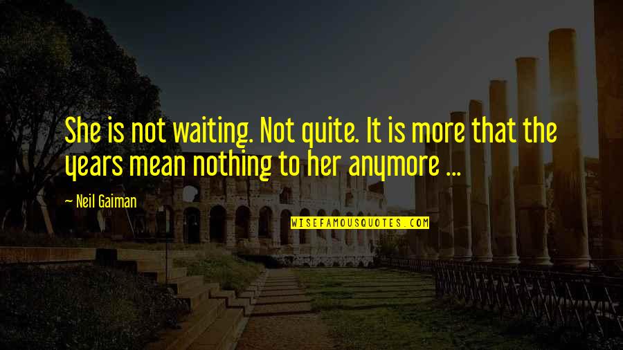 You Mean Nothing Anymore Quotes By Neil Gaiman: She is not waiting. Not quite. It is