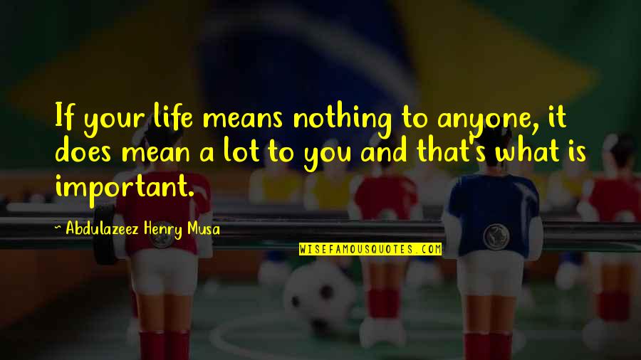 You Mean Nothing Quotes By Abdulazeez Henry Musa: If your life means nothing to anyone, it