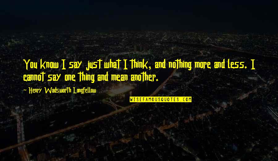 You Mean Nothing Quotes By Henry Wadsworth Longfellow: You know I say just what I think,