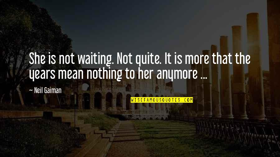 You Mean Nothing To Her Quotes By Neil Gaiman: She is not waiting. Not quite. It is You Mean Nothing To Her Quotes By Neil Gaiman: She is not waiting. Not quite. It is