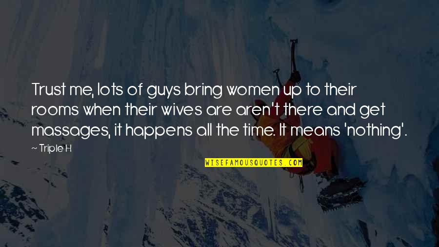 You Mean Nothing To Me Now Quotes By Triple H: Trust me, lots of guys bring women up