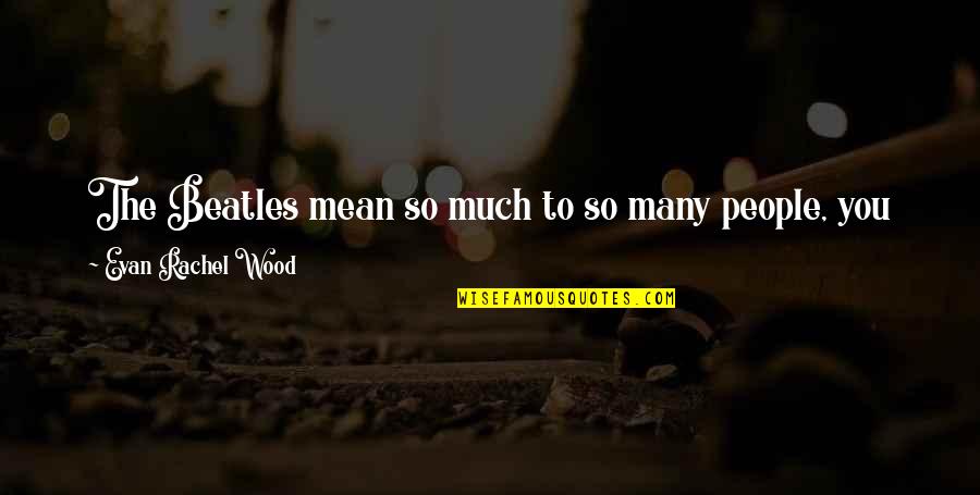 You Mean So Much Time Quotes By Evan Rachel Wood: The Beatles mean so much to so many