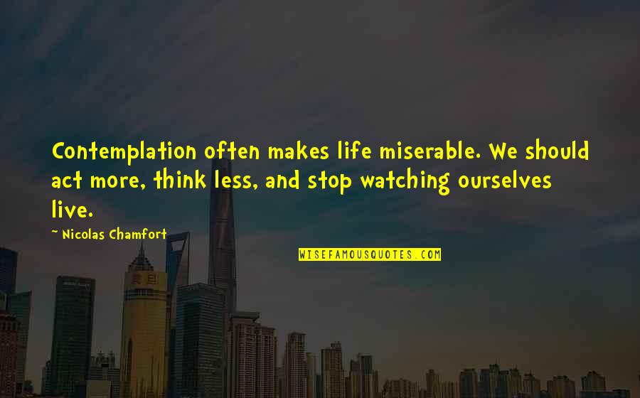 You Mean So Much To Me Babe Quotes By Nicolas Chamfort: Contemplation often makes life miserable. We should act