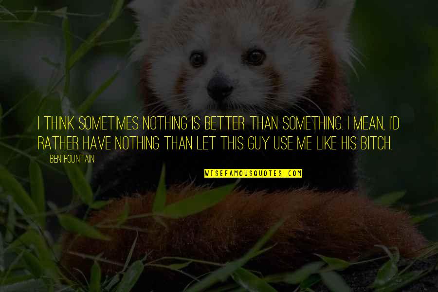 You Mean Something To Me Quotes By Ben Fountain: I think sometimes nothing is better than something.