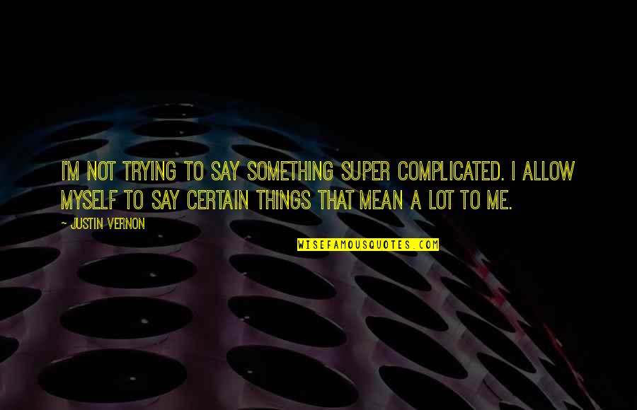 You Mean Something To Me Quotes By Justin Vernon: I'm not trying to say something super complicated.