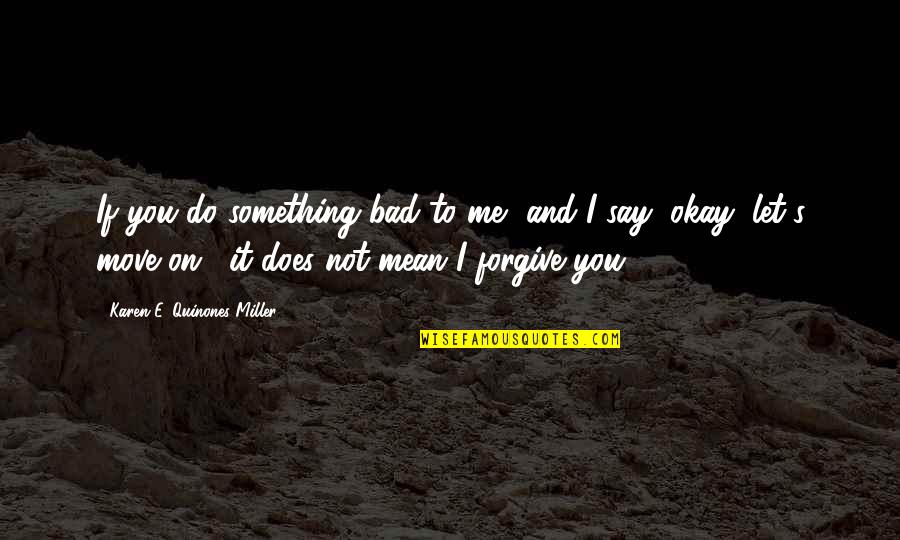 You Mean Something To Me Quotes By Karen E. Quinones Miller: If you do something bad to me, and