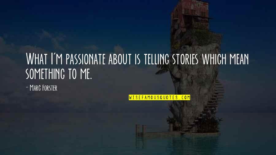 You Mean Something To Me Quotes By Marc Forster: What I'm passionate about is telling stories which