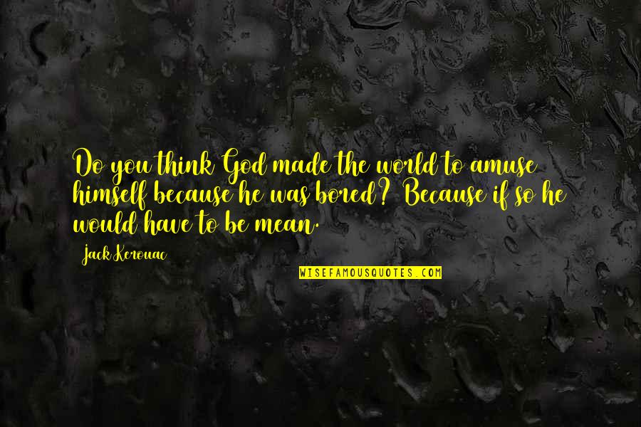 You Mean The World Quotes By Jack Kerouac: Do you think God made the world to You Mean The World Quotes By Jack Kerouac: Do you think God made the world to