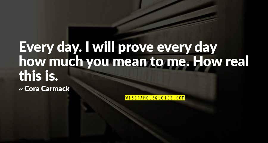 You Mean To Me Quotes By Cora Carmack: Every day. I will prove every day how