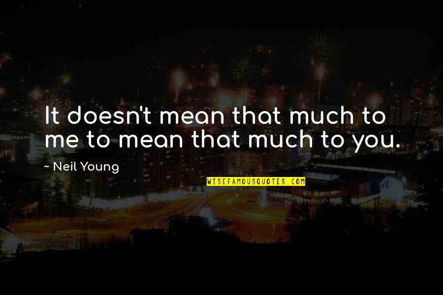 You Mean To Me Quotes By Neil Young: It doesn't mean that much to me to