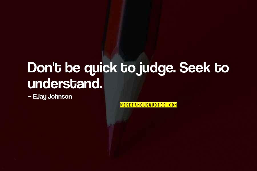 You Meet Thousands Of People Quote Quotes By EJay Johnson: Don't be quick to judge. Seek to understand.