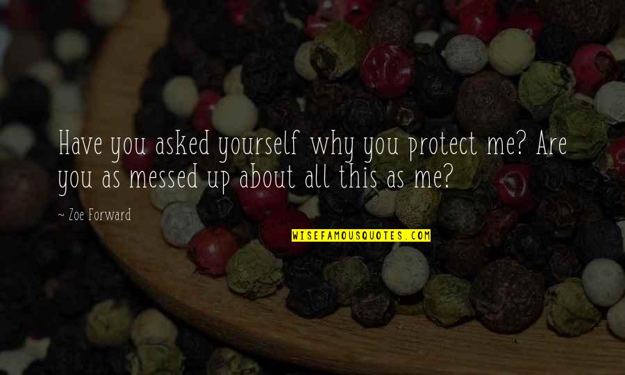 You Messed Up Quotes By Zoe Forward: Have you asked yourself why you protect me?