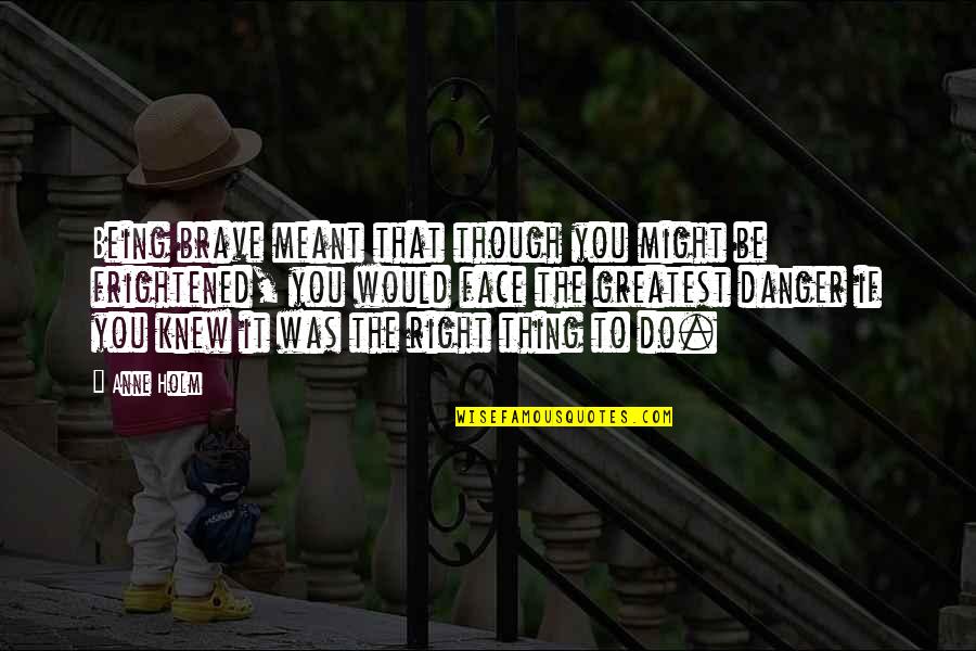 You Might Be Right Quotes By Anne Holm: Being brave meant that though you might be You Might Be Right Quotes By Anne Holm: Being brave meant that though you might be