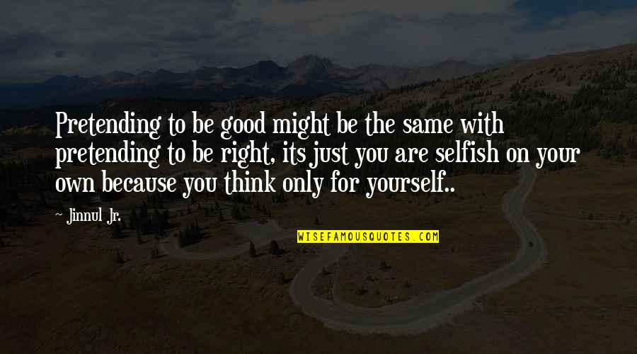 You Might Be Right Quotes By Jinnul Jr.: Pretending to be good might be the same You Might Be Right Quotes By Jinnul Jr.: Pretending to be good might be the same