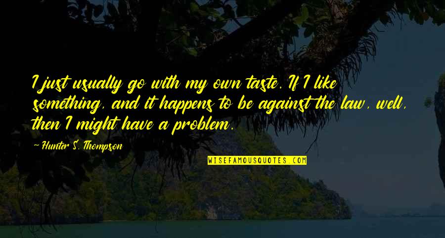 You Might Be The Problem Quotes By Hunter S. Thompson: I just usually go with my own taste. You Might Be The Problem Quotes By Hunter S. Thompson: I just usually go with my own taste.