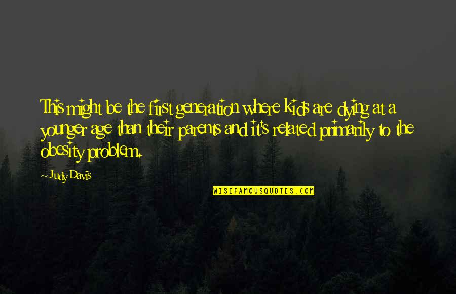 You Might Be The Problem Quotes By Judy Davis: This might be the first generation where kids You Might Be The Problem Quotes By Judy Davis: This might be the first generation where kids