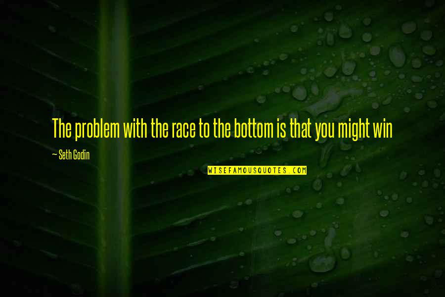 You Might Be The Problem Quotes By Seth Godin: The problem with the race to the bottom