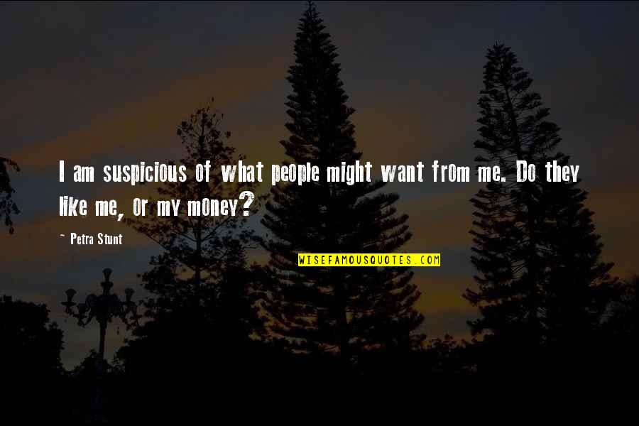 You Might Not Like Me Quotes By Petra Stunt: I am suspicious of what people might want