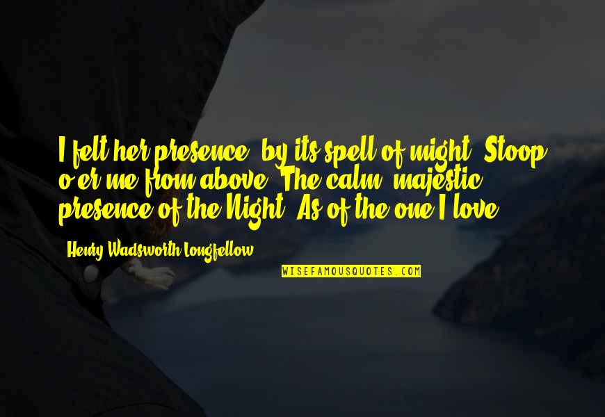 You Might Not Love Me Quotes By Henry Wadsworth Longfellow: I felt her presence, by its spell of