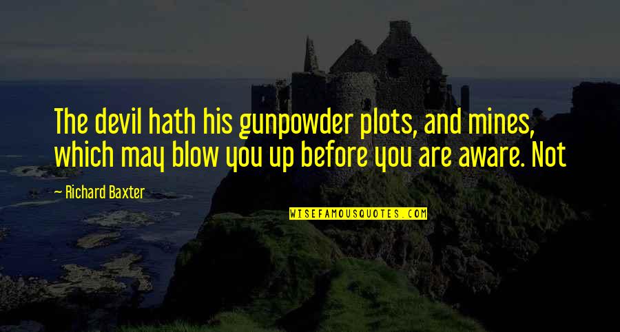You Mines Quotes By Richard Baxter: The devil hath his gunpowder plots, and mines,