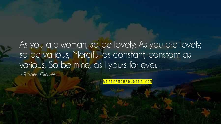 You Mines Quotes By Robert Graves: As you are woman, so be lovely: As