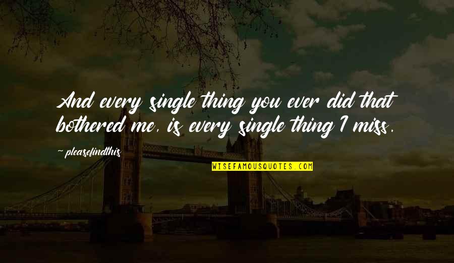 You Miss Me Now Quotes By Pleasefindthis: And every single thing you ever did that