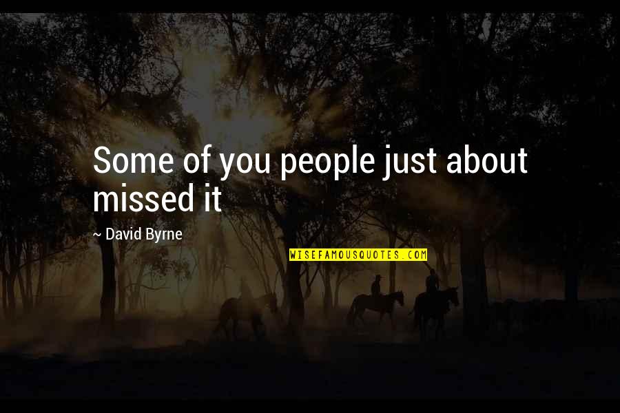 You Missed It Quotes By David Byrne: Some of you people just about missed it