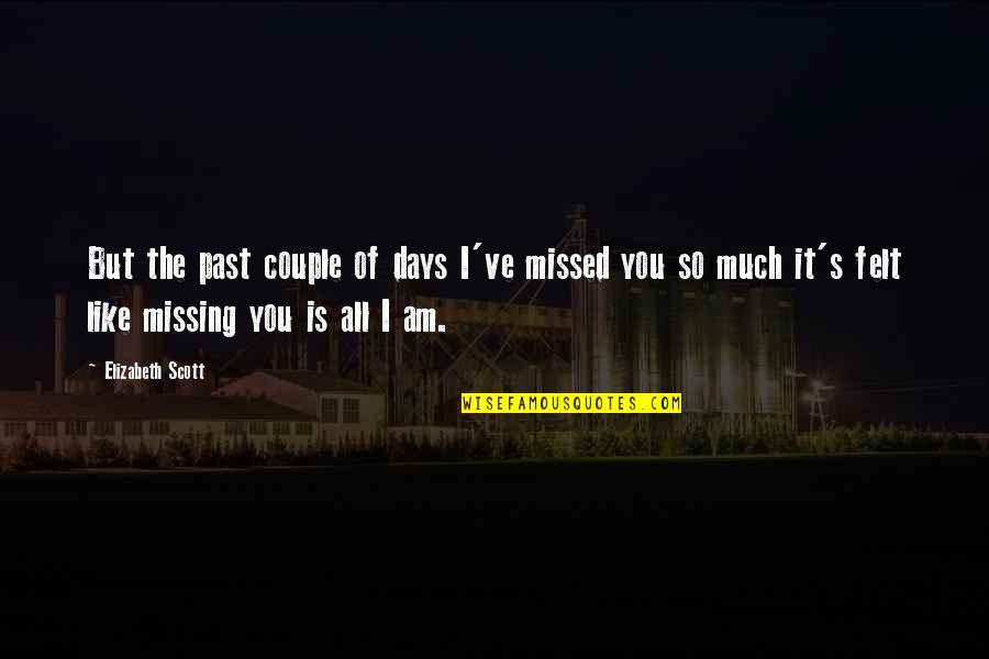 You Missed It Quotes By Elizabeth Scott: But the past couple of days I've missed You Missed It Quotes By Elizabeth Scott: But the past couple of days I've missed