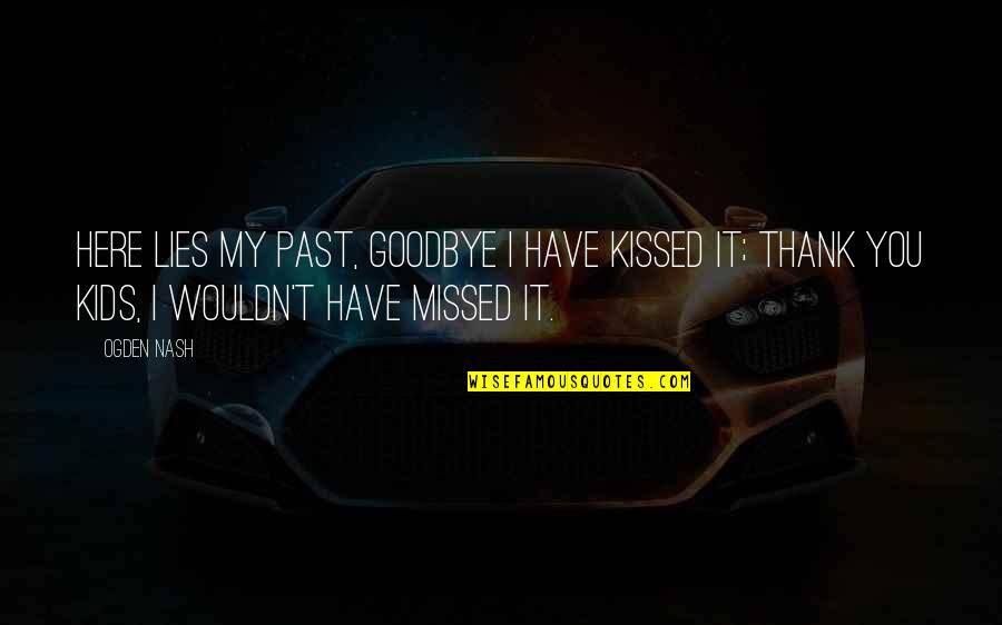You Missed It Quotes By Ogden Nash: Here lies my past, Goodbye I have kissed You Missed It Quotes By Ogden Nash: Here lies my past, Goodbye I have kissed