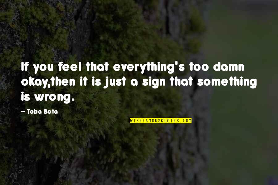 You Missed It Quotes By Toba Beta: If you feel that everything's too damn okay,then You Missed It Quotes By Toba Beta: If you feel that everything's too damn okay,then