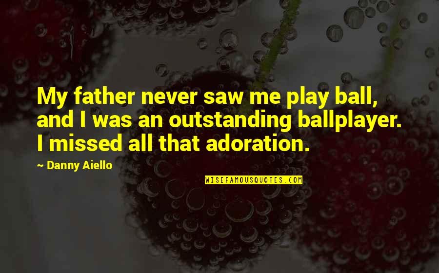 You Missed Me Quotes By Danny Aiello: My father never saw me play ball, and You Missed Me Quotes By Danny Aiello: My father never saw me play ball, and