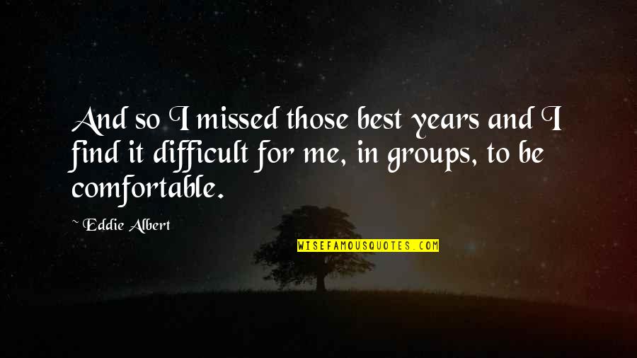 You Missed Me Quotes By Eddie Albert: And so I missed those best years and You Missed Me Quotes By Eddie Albert: And so I missed those best years and