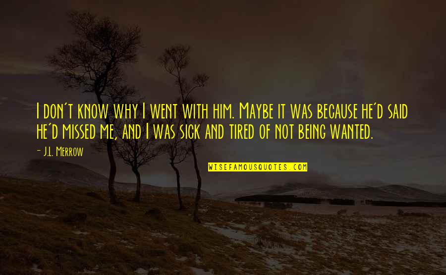 You Missed Me Quotes By J.L. Merrow: I don't know why I went with him. You Missed Me Quotes By J.L. Merrow: I don't know why I went with him.