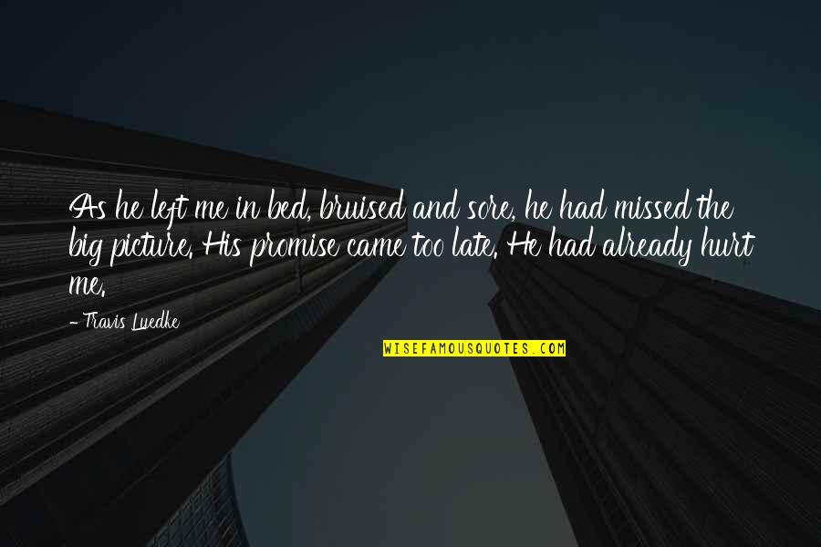 You Missed Me Quotes By Travis Luedke: As he left me in bed, bruised and