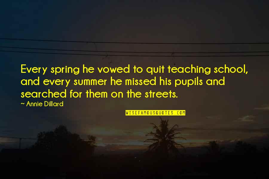 You Missed Out Quotes By Annie Dillard: Every spring he vowed to quit teaching school, You Missed Out Quotes By Annie Dillard: Every spring he vowed to quit teaching school,