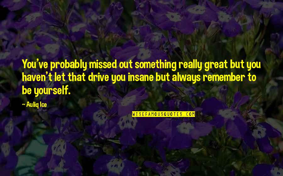 You Missed Out Quotes By Auliq Ice: You've probably missed out something really great but You Missed Out Quotes By Auliq Ice: You've probably missed out something really great but