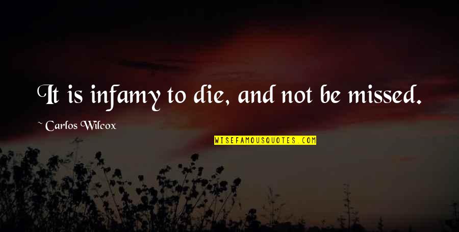 You Missed Out Quotes By Carlos Wilcox: It is infamy to die, and not be You Missed Out Quotes By Carlos Wilcox: It is infamy to die, and not be