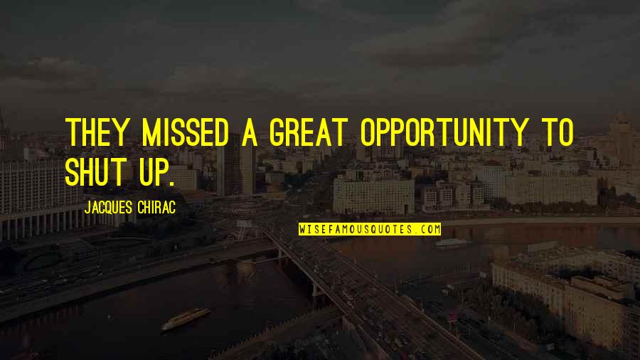You Missed Out Quotes By Jacques Chirac: They missed a great opportunity to shut up. You Missed Out Quotes By Jacques Chirac: They missed a great opportunity to shut up.