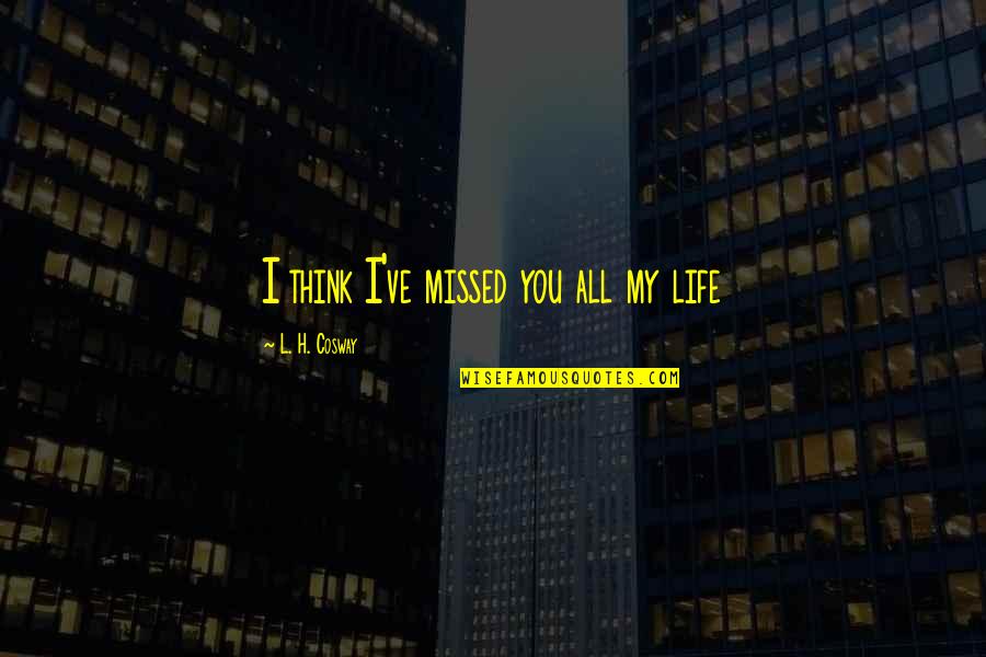 You Missed Out Quotes By L. H. Cosway: I think I've missed you all my life You Missed Out Quotes By L. H. Cosway: I think I've missed you all my life